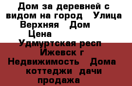 Дом за деревней с видом на город › Улица ­ Верхняя › Дом ­ 19 › Цена ­ 1 100 000 - Удмуртская респ., Ижевск г. Недвижимость » Дома, коттеджи, дачи продажа   